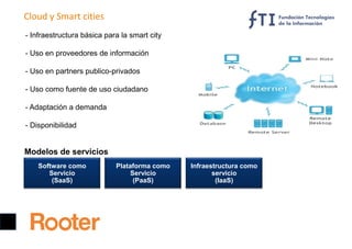 Cloud y Smart cities
- Infraestructura básica para la smart city
- Uso en proveedores de información
- Uso en partners pub...