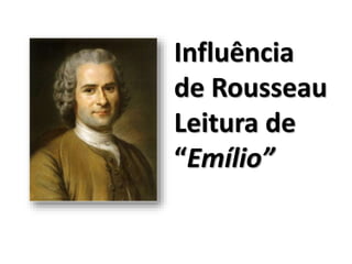 Influência
de Rousseau
Leitura de
“Emílio”
 