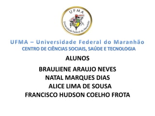 CENTRO DE CIÊNCIAS SOCIAIS, SAÚDE E TECNOLOGIA
ALUNOS
BRAULIENE ARAUJO NEVES
NATAL MARQUES DIAS
ALICE LIMA DE SOUSA
FRANCISCO HUDSON COELHO FROTA
 