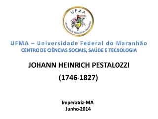 CENTRO DE CIÊNCIAS SOCIAIS, SAÚDE E TECNOLOGIA
JOHANN HEINRICH PESTALOZZI
(1746-1827)
Imperatriz-MA
Junho-2014
 