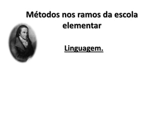 Métodos nos ramos da escola
elementar
Linguagem.
 