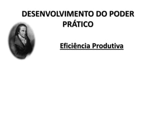 DESENVOLVIMENTO DO PODER
PRÁTICO
Eficiência Produtiva
 