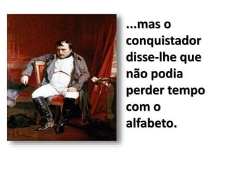 ...mas o
conquistador
disse-lhe que
não podia
perder tempo
com o
alfabeto.
 