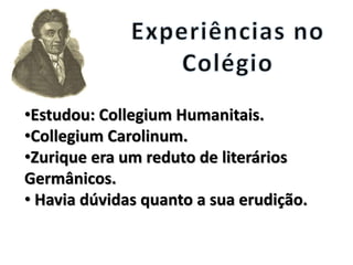 •Estudou: Collegium Humanitais.
•Collegium Carolinum.
•Zurique era um reduto de literários
Germânicos.
• Havia dúvidas quanto a sua erudição.
 