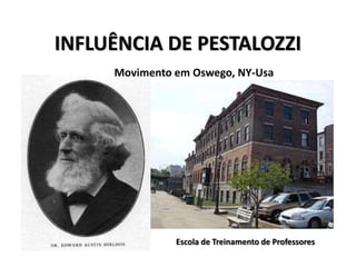 INFLUÊNCIA DE PESTALOZZI
Movimento em Oswego, NY-Usa
Escola de Treinamento de Professores
 