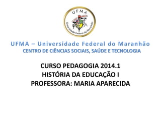 CENTRO DE CIÊNCIAS SOCIAIS, SAÚDE E TECNOLOGIA
CURSO PEDAGOGIA 2014.1
HISTÓRIA DA EDUCAÇÃO I
PROFESSORA: MARIA APARECIDA
 