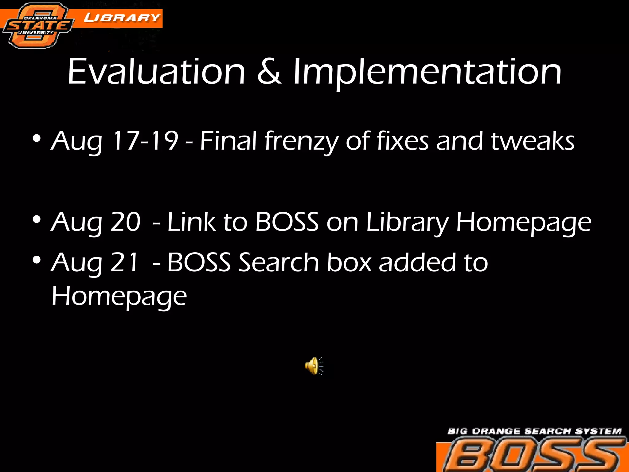 Evaluation & Implementation Aug 17-19 - Final frenzy of fixes and tweaks Aug 20 - Link to BOSS on Library Homepage Aug 21 - BOSS Search box added to Homepage 
