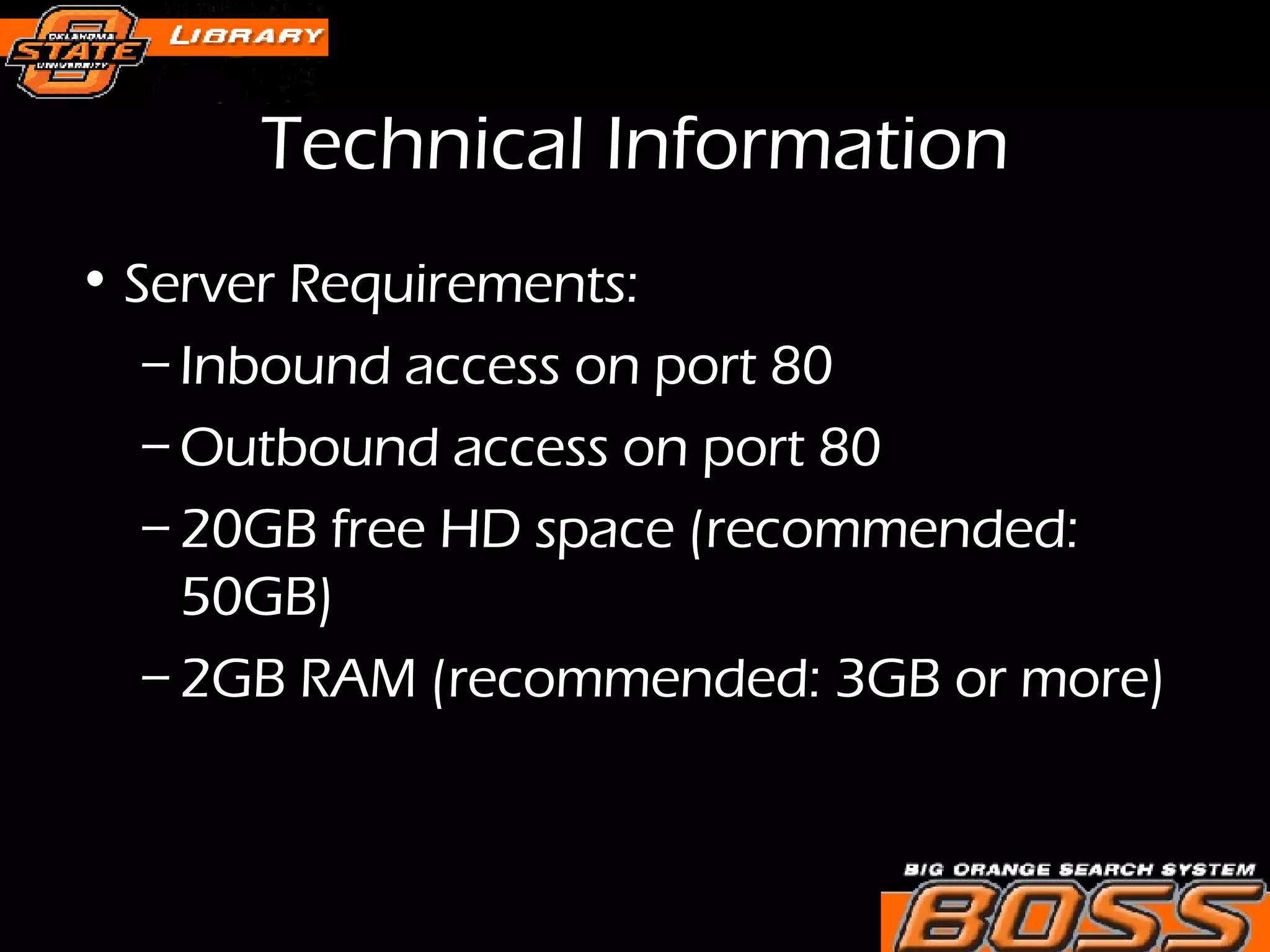 Technical Information Server Requirements:  Inbound access on port 80  Outbound access on port 80  20GB free HD space (recommended: 50GB)  2GB RAM (recommended: 3GB or more)  