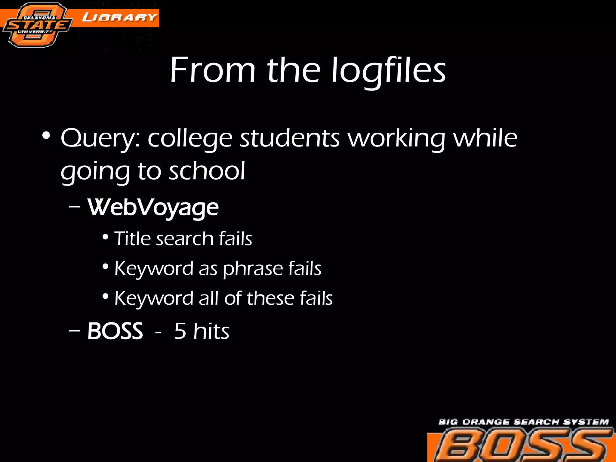 From the logfiles Query: college students working while going to school  WebVoyage   Title search fails Keyword as phrase fails Keyword all of these fails  BOSS   -  5 hits 