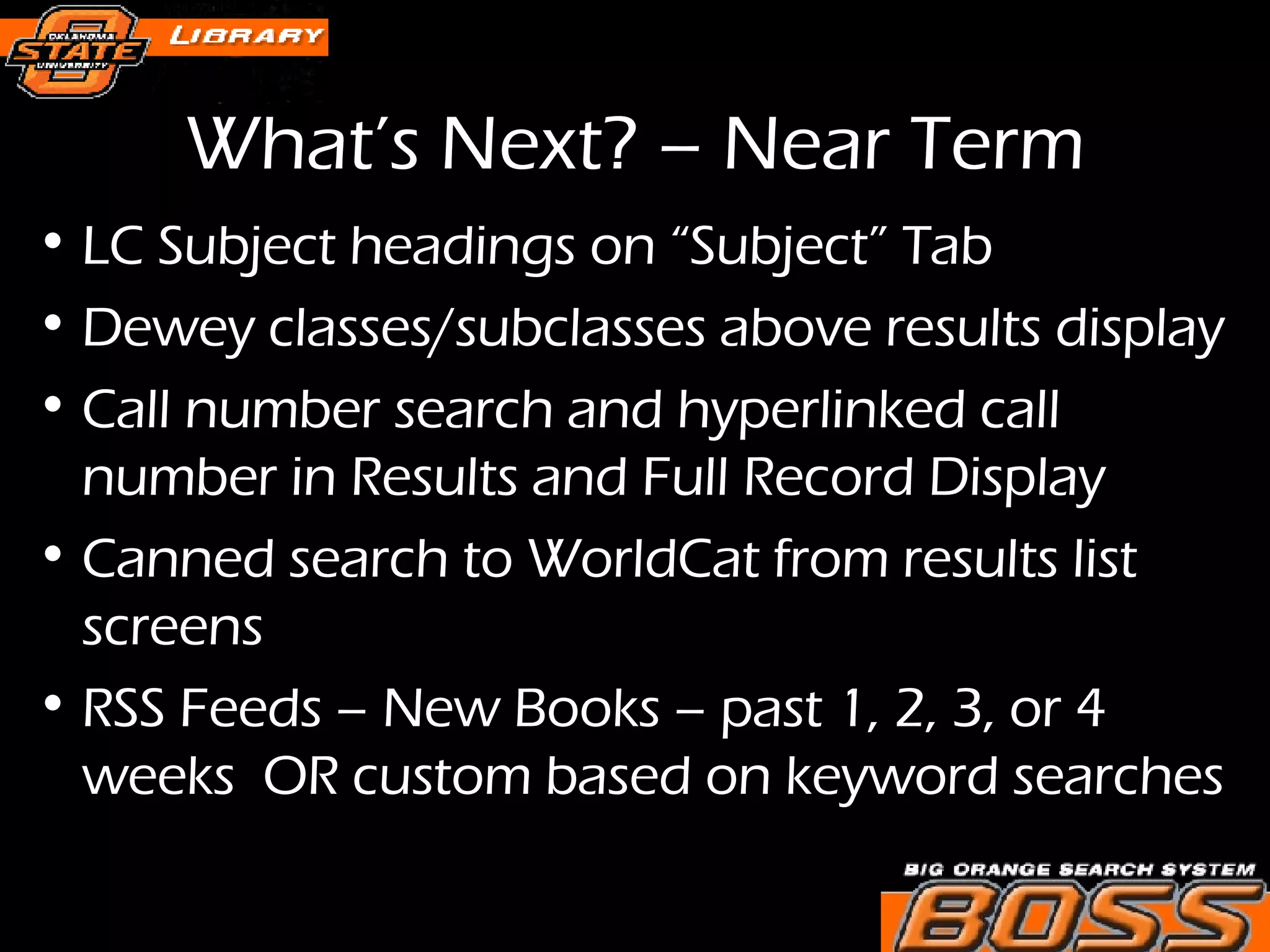 What’s Next? – Near Term LC Subject headings on “Subject” Tab Dewey classes/subclasses above results display Call number search and hyperlinked call number in Results and Full Record Display Canned search to WorldCat from results list screens RSS Feeds – New Books – past 1, 2, 3, or 4 weeks  OR custom based on keyword searches 