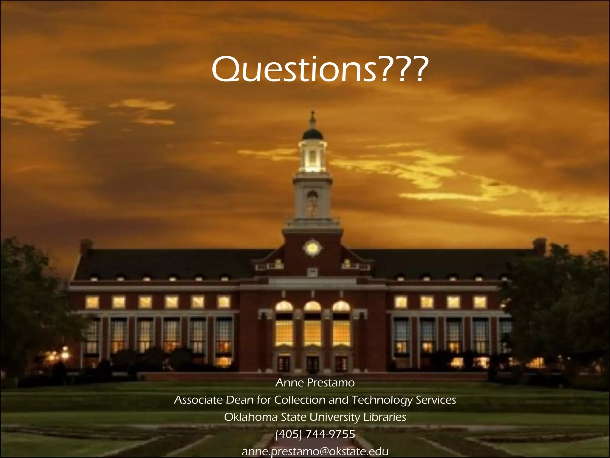 Questions??? Anne Prestamo Associate Dean for Collection and Technology Services Oklahoma State University Libraries (405) 744-9755 [email_address] 