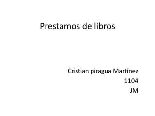 Prestamos de libros
Cristian piragua Martínez
1104
JM
 