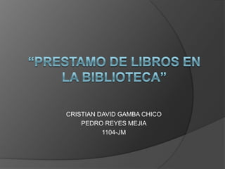 CRISTIAN DAVID GAMBA CHICO
PEDRO REYES MEJIA
1104-JM
 