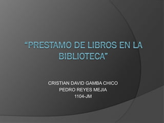 CRISTIAN DAVID GAMBA CHICO
PEDRO REYES MEJIA
1104-JM
 