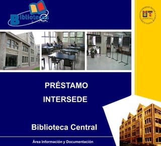 PRÉSTAMO
INTERSEDE
Biblioteca Central
Área Información y Documentación
 