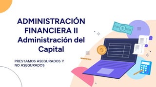 ADMINISTRACIÓN
FINANCIERA II
Administración del
Capital
PRESTAMOS ASEGURADOS Y
NO ASEGURADOS
 