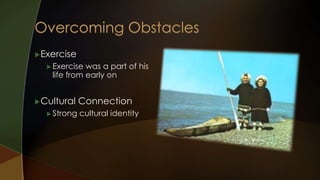 Exercise 
 Exercise was a part of his 
life from early on 
Cultural Connection 
 Strong cultural identity 
 