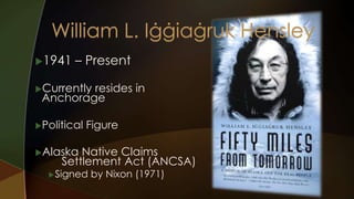 1941 – Present 
Currently resides in 
Anchorage 
Political Figure 
Alaska Native Claims 
Settlement Act (ANCSA) 
Signed by Nixon (1971) 
 
