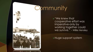 “We knew that 
cooperative effort was 
imperative-only by 
working together could 
we survive.” - Willie Hensley 
Huge support system 
 