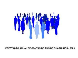 PRESTAÇÃO ANUAL DE CONTAS DO FMS DE GUARULHOS - 2005 