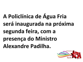 A Policlínica de Água Fria será inaugurada na próxima segunda feira, com a presença do Ministro Alexandre Padilha. 