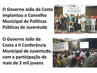 O Governo João da Costa implantou o Conselho Municipal de Políticas Públicas de Juventude O Governo João da  Costa a II Co...