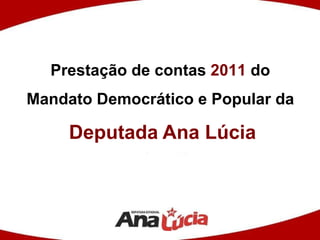 Prestação de contas  2011  do  Mandato Democrático e Popular da  Deputada   Ana Lúcia 