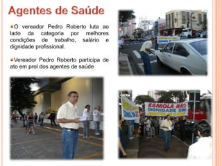 O vereador Pedro Roberto luta ao
lado da categoria por melhores
condições de trabalho, salário e
dignidade profissional.

  Vereador Pedro Roberto participa de
ato em prol dos agentes de saúde
 