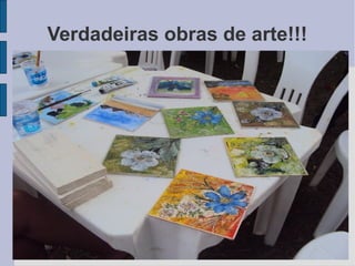 Verdadeiras obras de arte!!!
 
