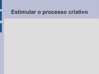 Estimular o processo criativo
 