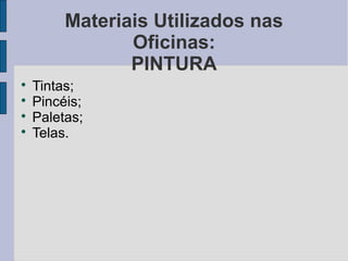 Materiais Utilizados nas
                Oficinas:
                PINTURA

    Tintas;

    Pincéis;

    Paletas;

    Telas.
 
