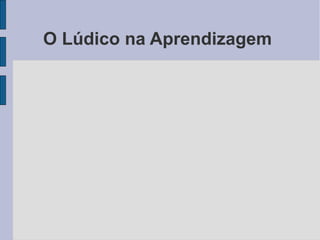 O Lúdico na Aprendizagem
 