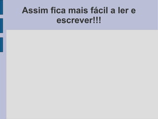Assim fica mais fácil a ler e
        escrever!!!
 