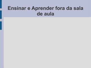 Ensinar e Aprender fora da sala
            de aula
 