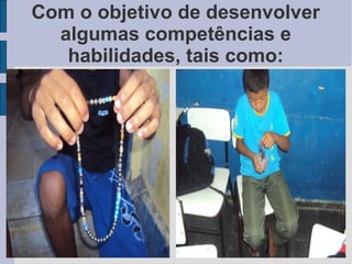 Com o objetivo de desenvolver
  algumas competências e
   habilidades, tais como:
 