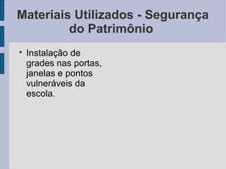 Materiais Utilizados - Segurança
         do Patrimônio

    Instalação de
    grades nas portas,
    janelas e pontos
    vulneráveis da
    escola.
 