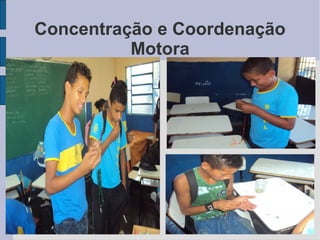 Concentração e Coordenação
          Motora
 