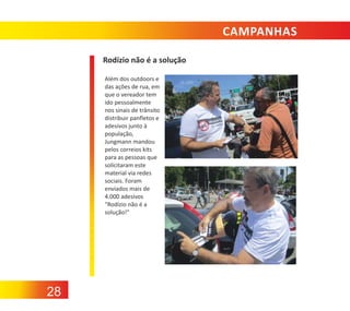 CAMPANHAS
Rodízio não é a solução
Além dos outdoors e
das ações de rua, em
que o vereador tem
ido pessoalmente
nos sinais de trânsito
distribuir panfletos e
adesivos junto à
população,
Jungmann mandou
pelos correios kits
para as pessoas que
solicitaram este
material via redes
sociais. Foram
enviados mais de
4.000 adesivos
"Rodízio não é a
solução!"

28

 