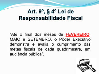 “Até o final dos meses de FEVEREIRO,
MAIO e SETEMBRO, o Poder Executivo
demonstra e avalia o cumprimento das
metas fiscais de cada quadrimestre, em
audiência pública”.
 