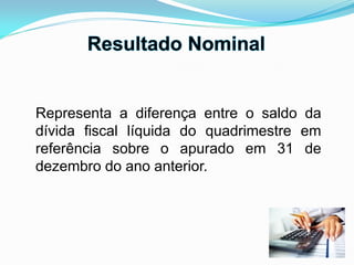 Representa a diferença entre o saldo da
dívida fiscal líquida do quadrimestre em
referência sobre o apurado em 31 de
dezembro do ano anterior.
 