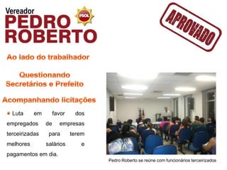 Luta     em        favor    dos
empregados      de     empresas
terceirizadas    para        terem
melhores        salários        e
pagamentos em dia.
                                     Pedro Roberto se reúne com funcionários terceirizados
 