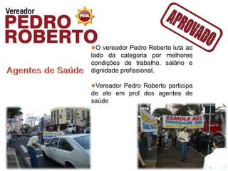 O vereador Pedro Roberto luta ao
lado da categoria por melhores
condições de trabalho, salário e
dignidade profissional.

 Vereador Pedro Roberto participa
de ato em prol dos agentes de
saúde
 