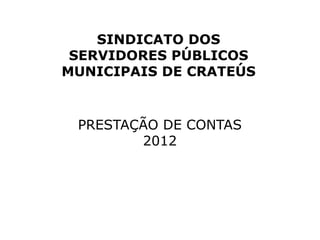 PRESTAÇÃO DE CONTAS
2012
SINDICATO DOS
SERVIDORES PÚBLICOS
MUNICIPAIS DE CRATEÚS
 