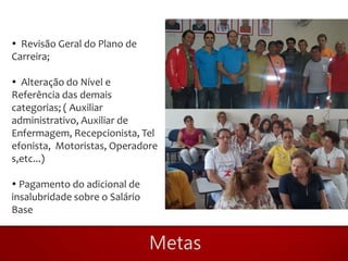  Revisão Geral do Plano de
Carreira;

 Alteração do Nível e
Referência das demais
categorias; ( Auxiliar
administrativo, Auxiliar de
Enfermagem, Recepcionista, Tel
efonista, Motoristas, Operadore
s,etc...)

 Pagamento do adicional de
insalubridade sobre o Salário
Base
 