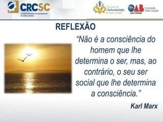 REFLEXÃO
“Não é a consciência do
homem que lhe
determina o ser, mas, ao
contrário, o seu ser
social que lhe determina
a consciência.”
Karl Marx
 