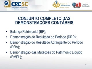 • Balanço Patrimonial (BP);
• Demonstração do Resultado do Período (DRP);
• Demonstração do Resultado Abrangente do Período
(DRA);
• Demonstração das Mutações do Patrimônio Líquido
(DMPL);
4
CONJUNTO COMPLETO DAS
DEMONSTRAÇÕES CONTÁBEIS
 