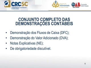 • Demonstração dos Fluxos de Caixa (DFC);
• Demonstração do Valor Adicionado (DVA);
• Notas Explicativas (NE);
• De obrigatoriedade discutível.
5
CONJUNTO COMPLETO DAS
DEMONSTRAÇÕES CONTÁBEIS
 