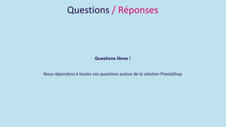 Questions / Réponses
Questions libres !
Nous répondons à toutes vos questions autour de la solution PrestaShop
 