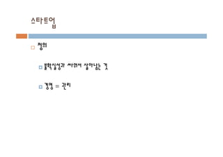 스타트업
¨ 정의
¤ 불확실성과 싸워서 살아남는 것
¤ 경영 = 관리
 