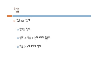 학습
¨ 성공 or 실패
¤ 실패는 실패
¤ 실패 > 학습 > 눈에 보이지 않는다
¤ 학습 > 눈에 보이게 정리
 